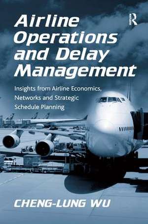 Airline Operations and Delay Management: Insights from Airline Economics, Networks and Strategic Schedule Planning de Cheng-Lung Wu