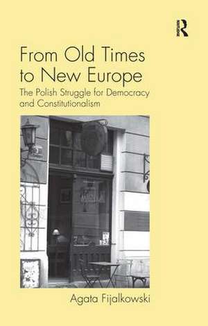 From Old Times to New Europe: The Polish Struggle for Democracy and Constitutionalism de Agata Fijalkowski