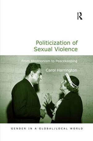 Politicization of Sexual Violence: From Abolitionism to Peacekeeping de Carol Harrington