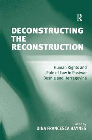 Deconstructing the Reconstruction: Human Rights and Rule of Law in Postwar Bosnia and Herzegovina de Dina Francesca Haynes