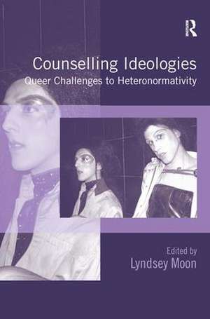 Counselling Ideologies: Queer Challenges to Heteronormativity de Lyndsey Moon