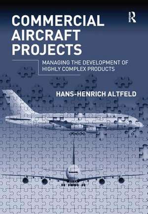 Commercial Aircraft Projects: Managing the Development of Highly Complex Products de Hans-Henrich Altfeld