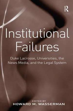 Institutional Failures: Duke Lacrosse, Universities, the News Media, and the Legal System de Howard M. Wasserman