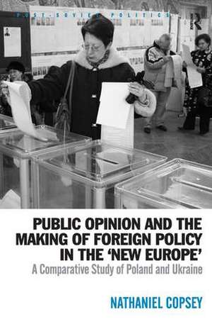 Public Opinion and the Making of Foreign Policy in the 'New Europe': A Comparative Study of Poland and Ukraine de Nathaniel Copsey