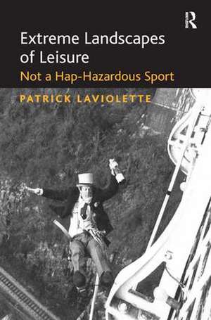 Extreme Landscapes of Leisure: Not a Hap-Hazardous Sport de Patrick Laviolette