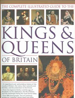 The Complete Illustrated Guide to the Kings & Queens of Britain: A Magnificent and Authoritative History of the Royalty of Britain, the Rulers, Their de Charles Phillips