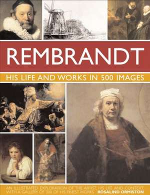 Rembrant: A Study of the Artist, His Life and Context, with 500 Images, and a Gallery Showing 300 of His Most Iconic P de Rosalind Ormiston