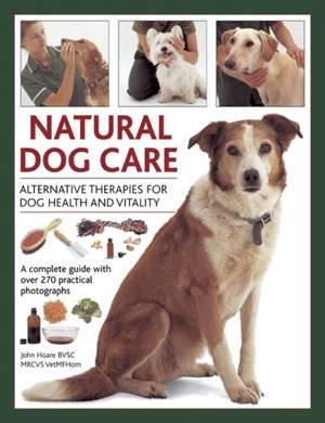 Natural Dog Care: Alternative Therapies for Dog Health and Vitality de John Hoare