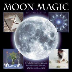 Moon Magic: How to Harness the Powers of the Moon with Rituals, Charms and Talismans de Sally Morningstar