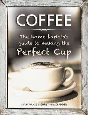 Coffee: The Home Barista's Guide to Making the Perfect Cup de Mary Banks