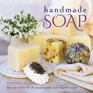 Handmade Soap: How to Create 20 All-Natural Pure and Fragrant Soaps de Tatyana Hill