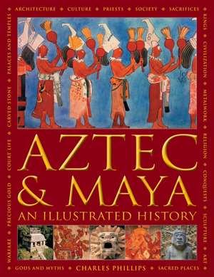 Aztec and Maya: An Illustrated History de Charles Phillips