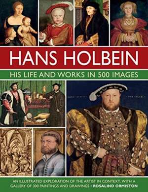 Hans Holbein: His Life and Works in 500 Images de Rosalind Ormiston