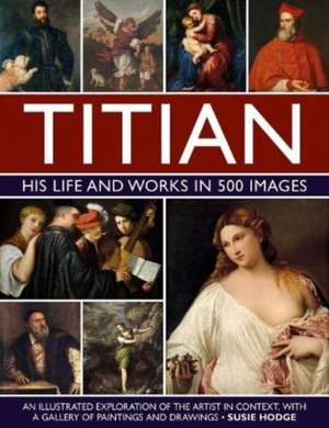 Titian: His Life and Works in 500 Images de Susie Hodge