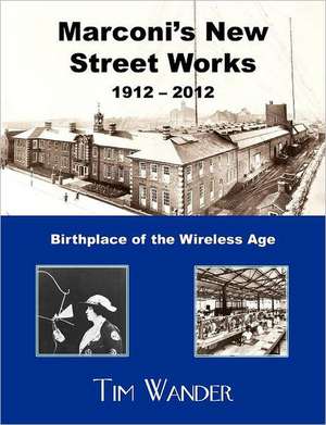 Marconi's New Street Works 1912 - 2012 de Tim Wander