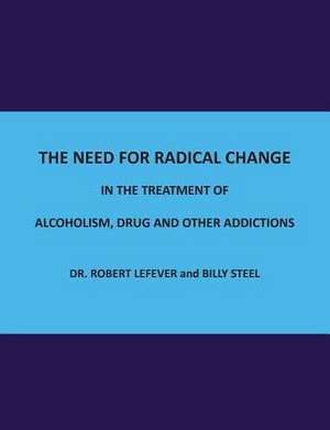 The Need for Radical Change in the Treatment of Alcoholism, Drug and Other Addictions de Billy Steel