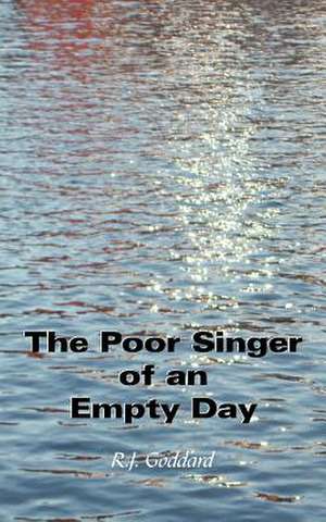 The Poor Singer of an Empty Day de R. J. Goddard