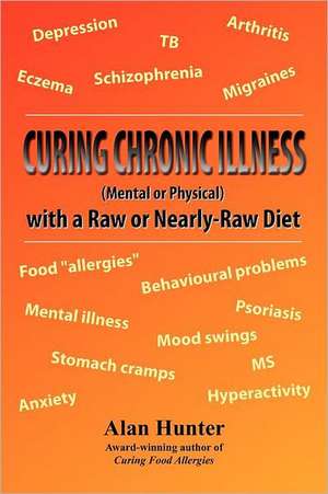 Curing Chronic Illness (Mental or Physical) with a Raw or Near-Raw Diet de Alan Hunter