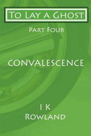 To Lay a Ghost: Part Four - Convalescence de I. K. Rowland