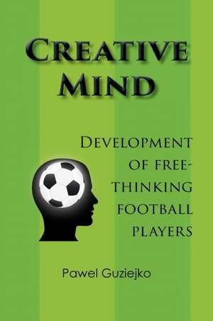 Creative Mind. Development of Free-Thinking Football Players de Pawel Guziejko