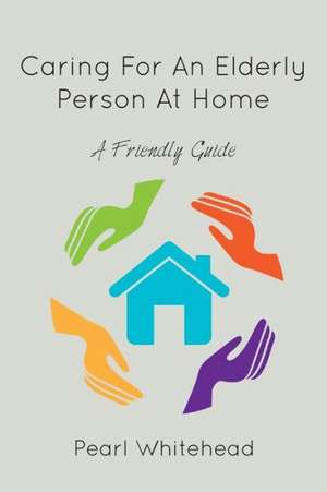 Caring for an Elderly Person at Home de Pearl Whitehead