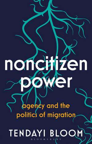 Noncitizen Power: Agency and the Politics of Migration de Tendayi Bloom