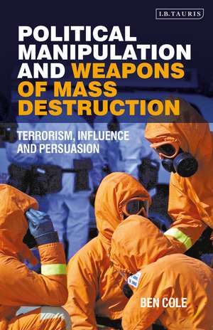 Political Manipulation and Weapons of Mass Destruction: Terrorism, Influence and Persuasion de Ben Cole