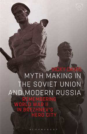 Myth Making in the Soviet Union and Modern Russia: Remembering World War II in Brezhnev’s Hero City de Vicky Davis