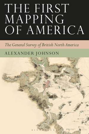 The First Mapping of America: The General Survey of British North America de Alex Johnson