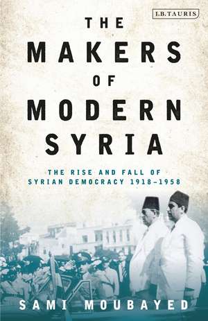 The Makers of Modern Syria: The Rise and Fall of Syrian Democracy 1918-1958 de Sami Moubayed