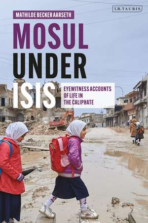 Mosul under ISIS: Eyewitness Accounts of Life in the Caliphate de Mathilde Becker Aarseth