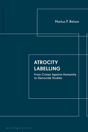 Atrocity Labelling: From Crimes Against Humanity to Genocide Studies de Markus P. Beham