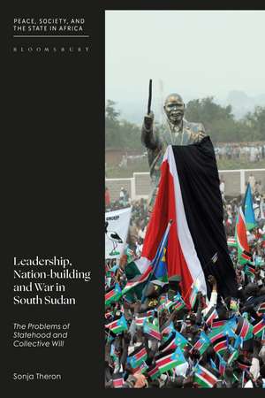 Leadership, Nation-building and War in South Sudan: The Problems of Statehood and Collective Will de Sonja Theron