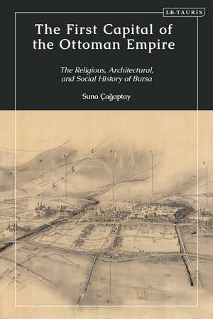 The First Capital of the Ottoman Empire: The Religious, Architectural, and Social History of Bursa de Prof. Suna Cagaptay