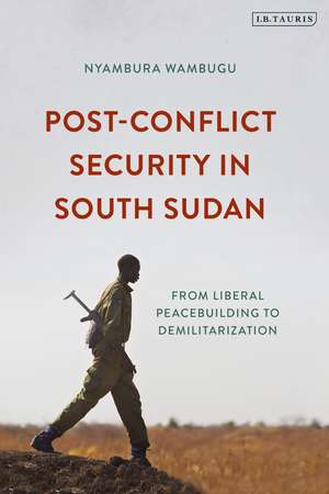 Post-Conflict Security in South Sudan: From Liberal Peacebuilding to Demilitarization de Nyambura Wambugu