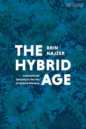 The Hybrid Age: International Security in the Era of Hybrid Warfare de Brin Najzer