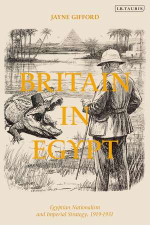 Britain in Egypt: Egyptian Nationalism and Imperial Strategy, 1919-1931 de Jayne Gifford