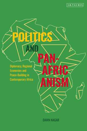 Politics and Pan-Africanism: Diplomacy, Regional Economies and Peace-Building in Contemporary Africa de Dawn Nagar