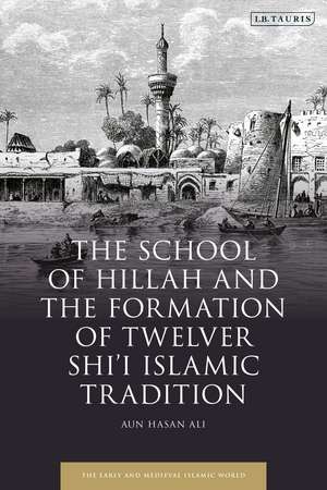 The School of Hillah and the Formation of Twelver Shi‘i Islamic Tradition de Aun Hasan Ali