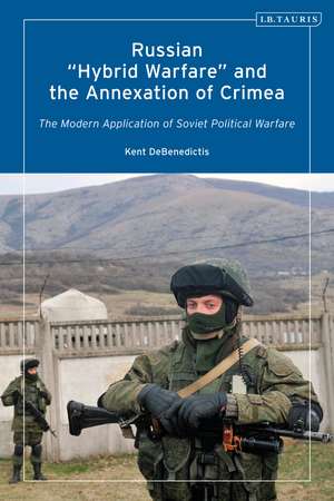 Russian 'Hybrid Warfare' and the Annexation of Crimea: The Modern Application of Soviet Political Warfare de Kent DeBenedictis