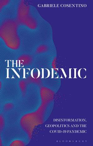 The Infodemic: Disinformation, Geopolitics and the Covid-19 Pandemic de Gabriele Cosentino