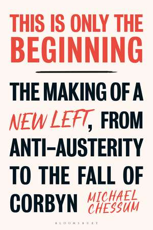 This is Only the Beginning: The Making of a New Left, From Anti-Austerity to the Fall of Corbyn de Michael Chessum