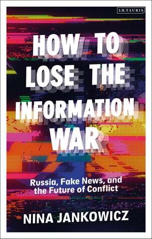 How to Lose the Information War: Russia, Fake News, and the Future of Conflict de Nina Jankowicz