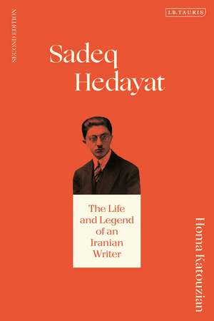 Sadeq Hedayat: The Life and Legend of an Iranian Writer de Homa Katouzian