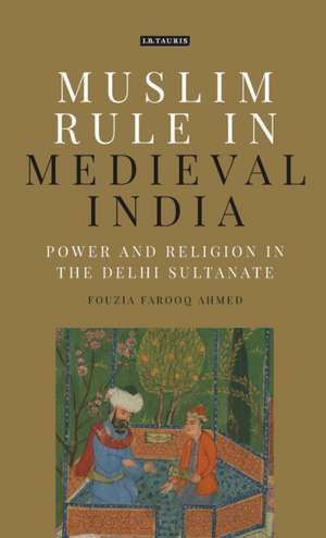 Muslim Rule in Medieval India: Power and Religion in the Delhi Sultanate de Fouzia Farooq Ahmed