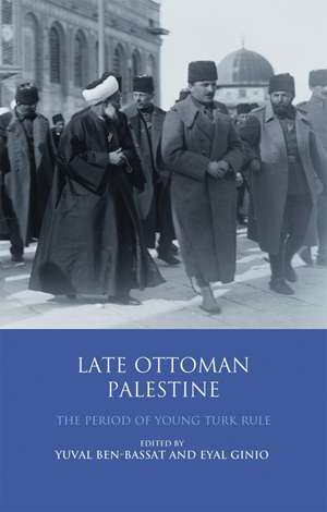 Late Ottoman Palestine: The Period of Young Turk Rule de Yuval Ben-Bassat