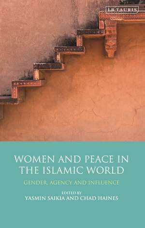 Women and Peace in the Islamic World: Gender, Agency and Influence de Yasmin Saikia