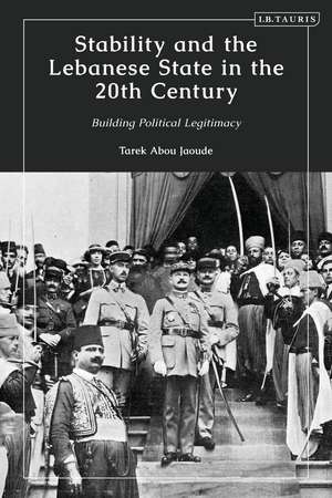 Stability and the Lebanese State in the 20th Century: Building Political Legitimacy de Tarek Abou Jaoude