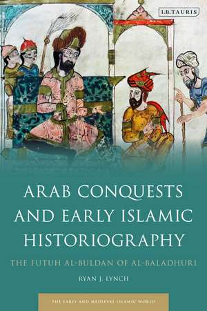 Arab Conquests and Early Islamic Historiography: The Futuh al-Buldan of al-Baladhuri de Professor Ryan J. Lynch