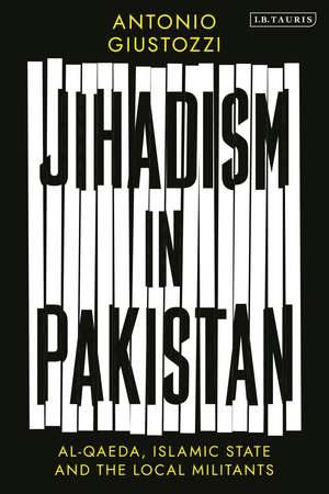 Jihadism in Pakistan: Al-Qaeda, Islamic State and the Local Militants de Antonio Giustozzi